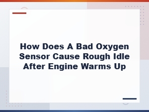 How Does a Bad Oxygen Sensor Cause Rough Idle After Engine Warms Up
