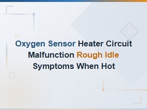 Oxygen Sensor Heater Circuit Malfunction Rough Idle Symptoms When Hot