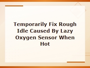 Temp Fix for Rough Idle From Lazy O2 Sensor in Hot Conditions
