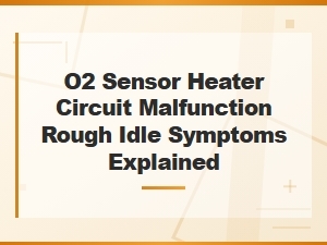 O2 Sensor Heater Circuit Malfunction and Rough Idle Symptoms Explained