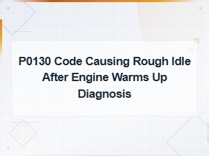 P0130 Code Causing Rough Idle After Engine Warms Up Diagnosis
